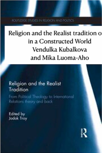 V. Kubálková and Mika Luoma-aho 2013 “Religion and the Realist Tradition of International Relations in a constructed world” in Jodok Troy ed. Realism, Religion, and International Relations, Routledge Studies in Religion and Politics: From Political Theology to International Relations Theory and Back. — book cover