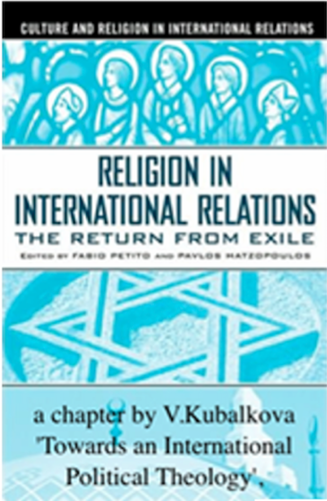 V. Kubálková, Towards an International Political Theology, in Religion in International Relations: the Return from Exile, Palgrave, eds. Pavlos Hatzopoulos and Fabio Petito, Macmillan, London, 2003. — book cover
