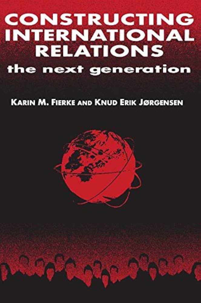 Karin Fierke; Knud Erik Jorgensen (eds.) Constructing International Relations: The Next Generation, 2001 — book cover